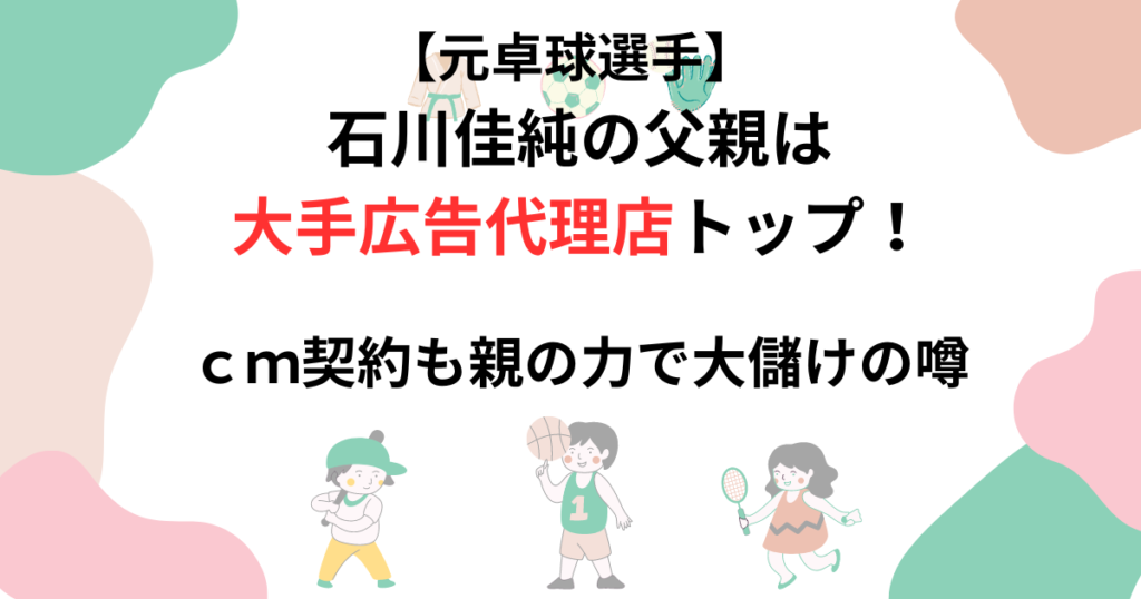 石川佳純の父親は大手広告代理店トップ