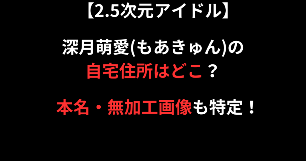 深月萌愛(もあきゅん)の自宅住所画像