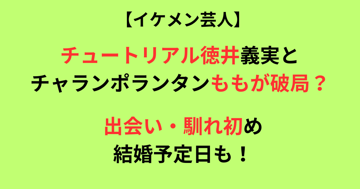 チュートリアル徳井義実とチャランポランタンもも破局記事